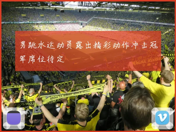 男跳水运动员露出精彩动作冲击冠军席位待定
