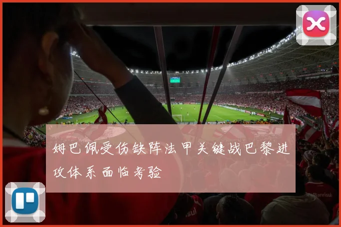 姆巴佩受伤缺阵法甲关键战巴黎进攻体系面临考验
