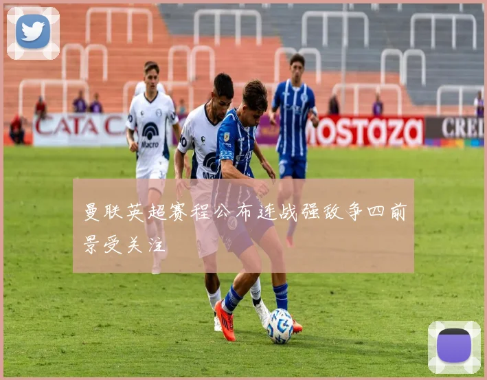 曼联英超赛程公布连战强敌争四前景受关注