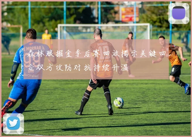 森林狼掘金季后赛回放揭示关键回合双方攻防对抗持续升温