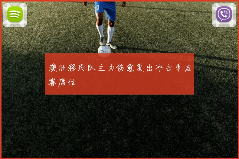 澳洲移民队主力伤愈复出冲击季后赛席位