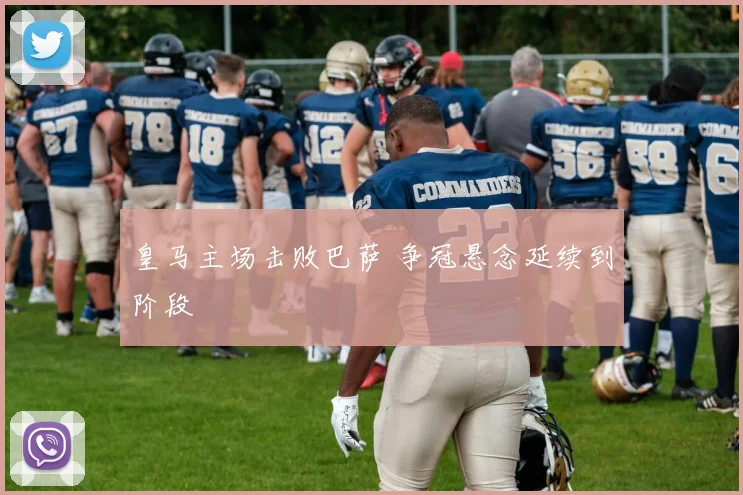皇马主场击败巴萨 争冠悬念延续到阶段