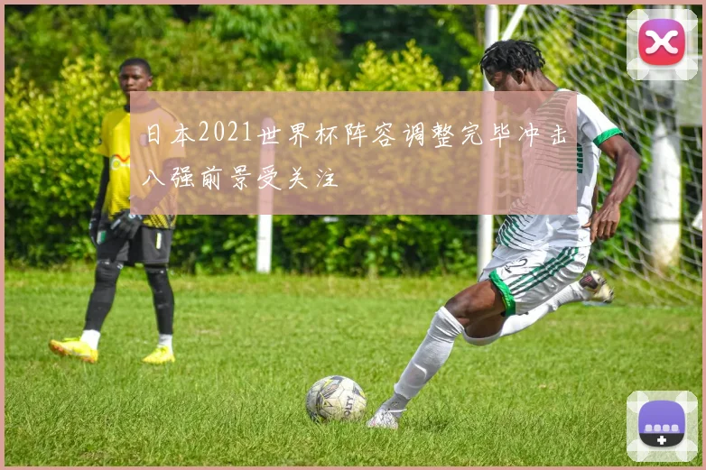 日本2021世界杯阵容调整完毕冲击八强前景受关注