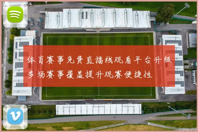 体育赛事免费直播线观看平台升级多场赛事覆盖提升观赛便捷性