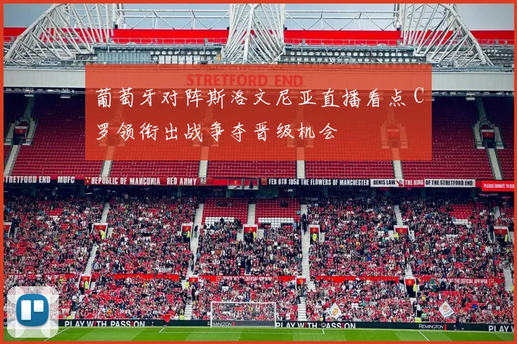 葡萄牙对阵斯洛文尼亚直播看点 C罗领衔出战争夺晋级机会