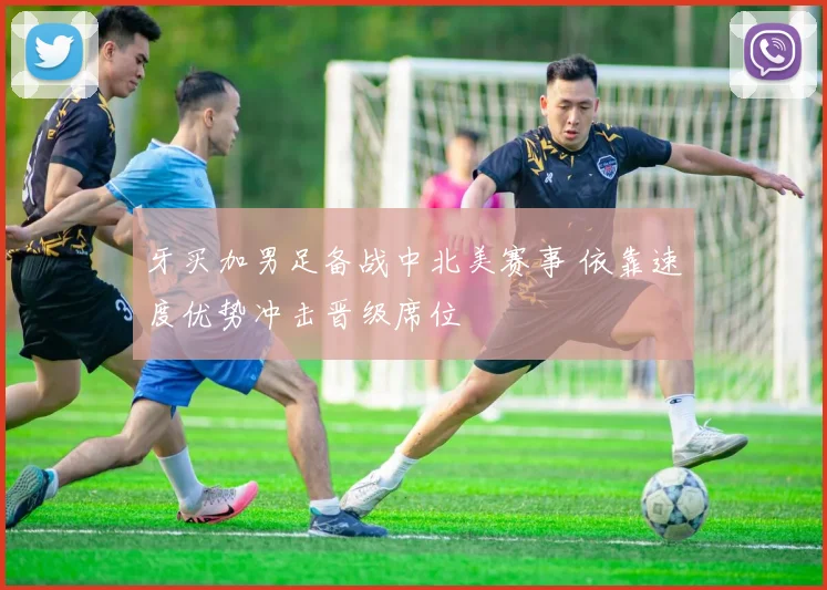 牙买加男足备战中北美赛事 依靠速度优势冲击晋级席位
