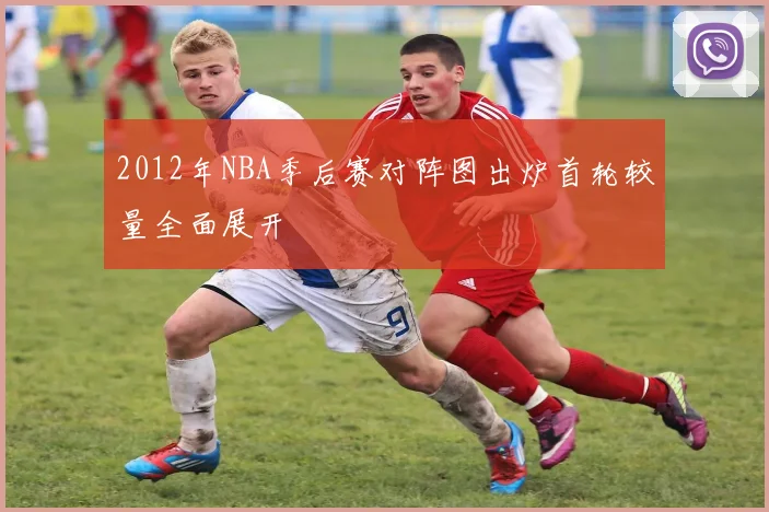 2012年NBA季后赛对阵图出炉首轮较量全面展开