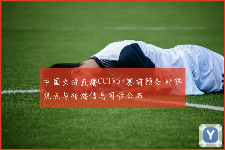 中国女排直播CCTV5+赛前预告 对阵焦点与转播信息同步公布