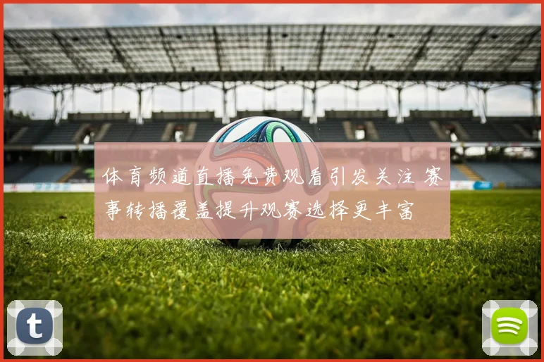 体育频道直播免费观看引发关注 赛事转播覆盖提升观赛选择更丰富