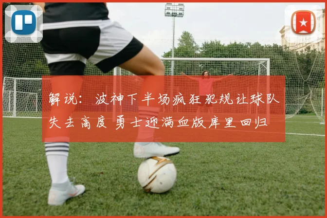 解说：波神下半场疯狂犯规让球队失去高度 勇士迎满血版库里回归