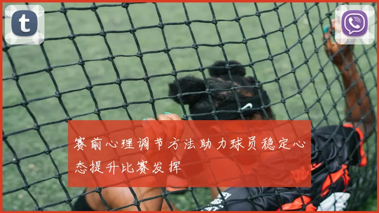 赛前心理调节方法助力球员稳定心态提升比赛发挥