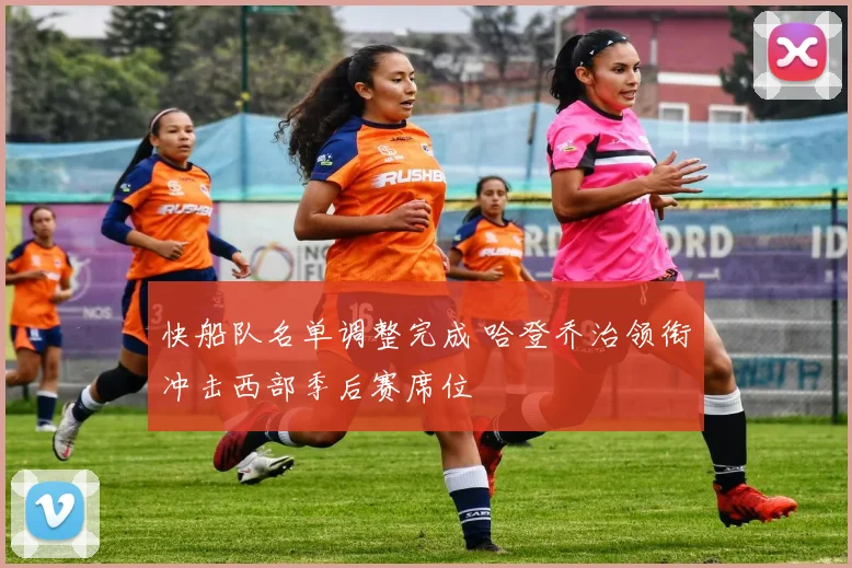 快船队名单调整完成 哈登乔治领衔冲击西部季后赛席位