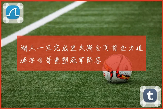湖人一旦完成里夫斯合同将全力追逐字母哥重塑冠军阵容