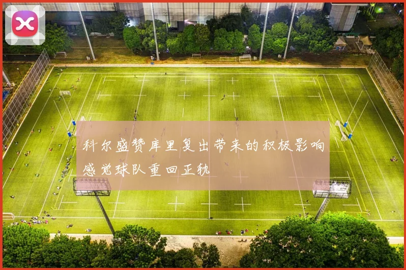科尔盛赞库里复出带来的积极影响感觉球队重回正轨
