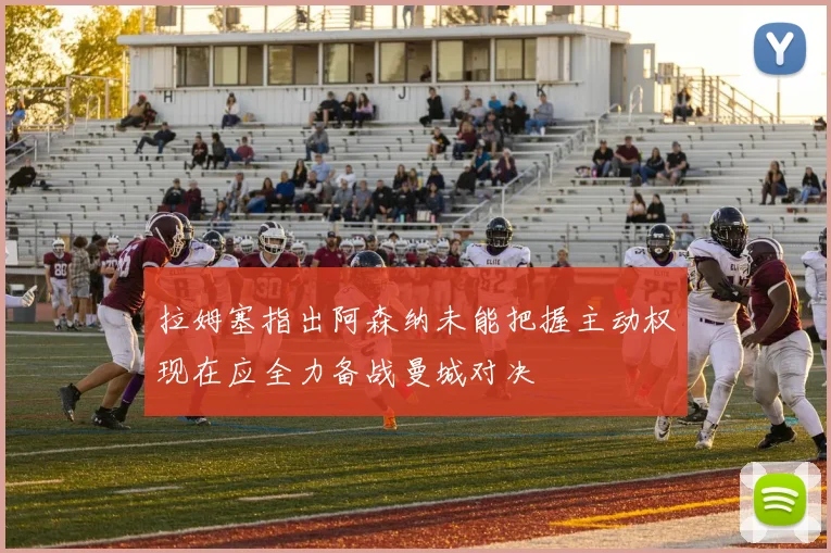 拉姆塞指出阿森纳未能把握主动权现在应全力备战曼城对决