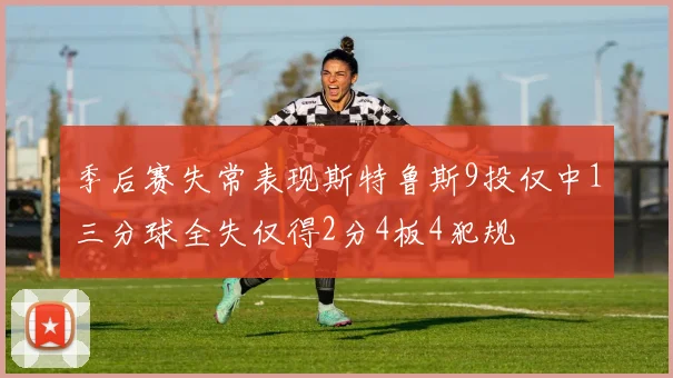 季后赛失常表现斯特鲁斯9投仅中1三分球全失仅得2分4板4犯规