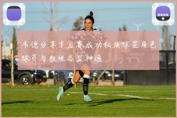 韦德分享季后赛成功秘诀球星角色球员与教练各显神通