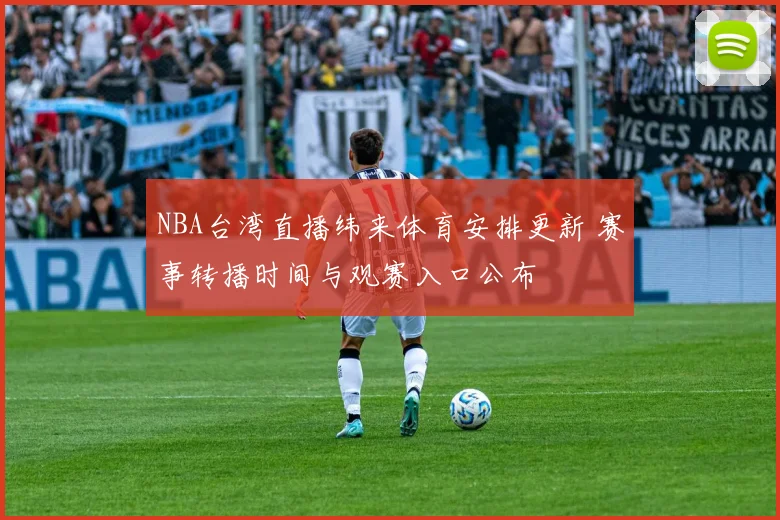 NBA台湾直播纬来体育安排更新 赛事转播时间与观赛入口公布
