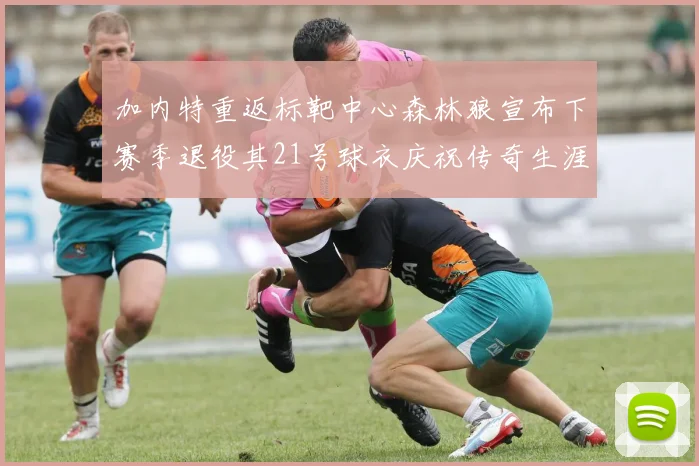 加内特重返标靶中心森林狼宣布下赛季退役其21号球衣庆祝传奇生涯