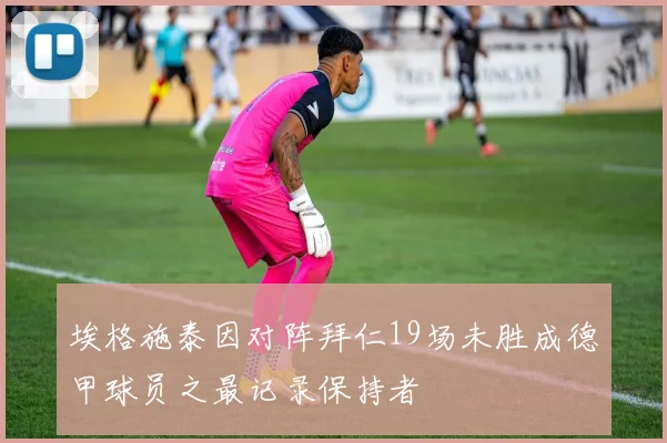 埃格施泰因对阵拜仁19场未胜成德甲球员之最记录保持者