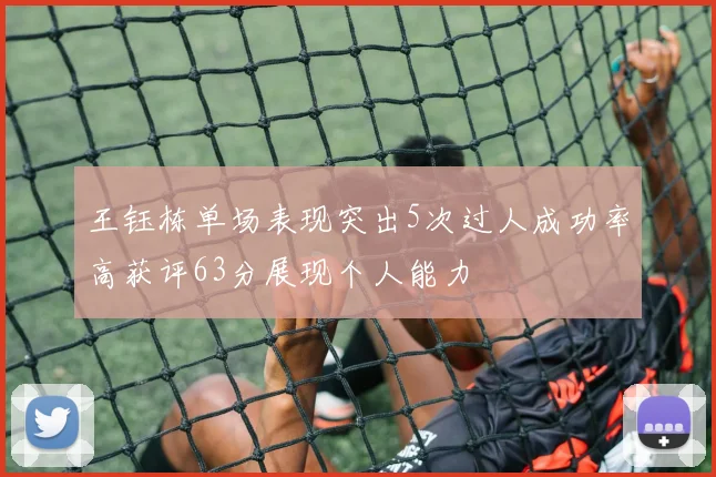 王钰栋单场表现突出5次过人成功率高获评63分展现个人能力