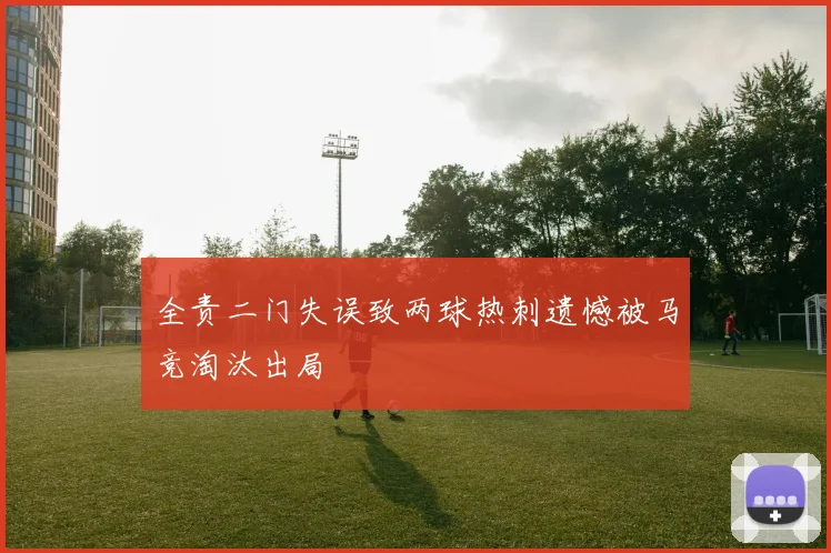 全责二门失误致两球热刺遗憾被马竞淘汰出局