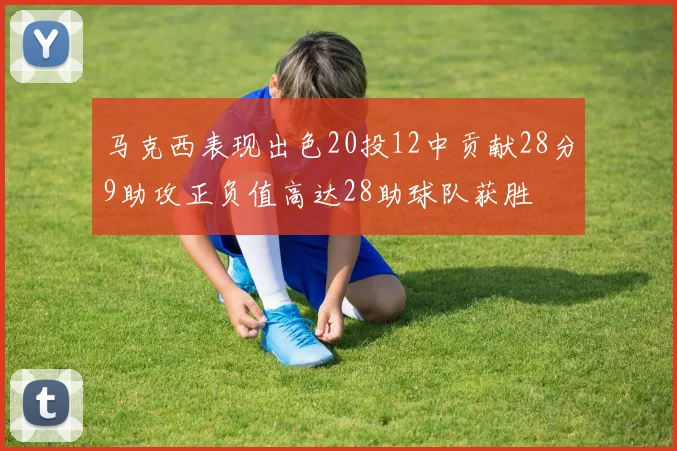 马克西表现出色20投12中贡献28分9助攻正负值高达28助球队获胜