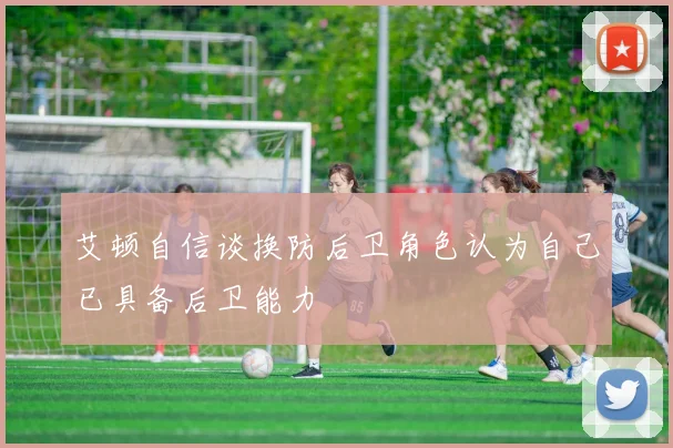 艾顿自信谈换防后卫角色认为自己已具备后卫能力