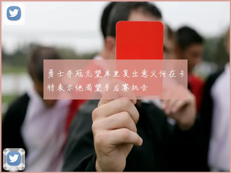勇士夺冠无望库里复出意义何在卡特表示他渴望季后赛机会