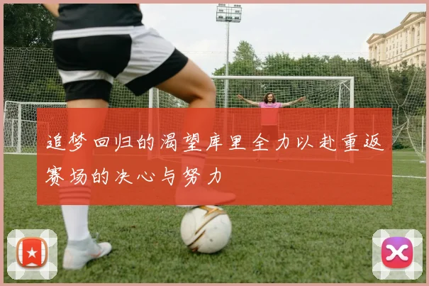 追梦回归的渴望库里全力以赴重返赛场的决心与努力