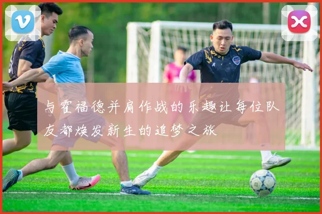 与霍福德并肩作战的乐趣让每位队友都焕发新生的追梦之旅