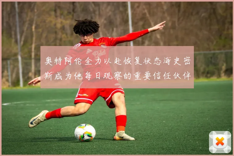奥特阿伦全力以赴恢复状态海史密斯成为他每日观察的重要信任伙伴